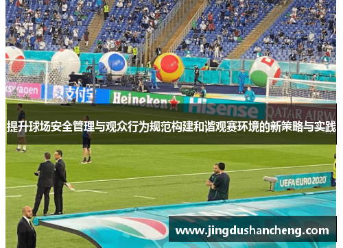提升球场安全管理与观众行为规范构建和谐观赛环境的新策略与实践