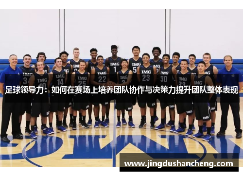 足球领导力：如何在赛场上培养团队协作与决策力提升团队整体表现