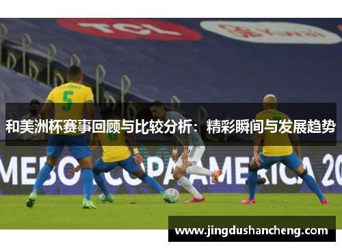 和美洲杯赛事回顾与比较分析：精彩瞬间与发展趋势