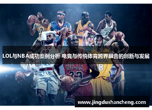 LOL与NBA成功案例分析 电竞与传统体育跨界融合的创新与发展