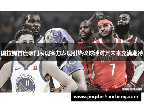 图拉姆首度破门展现实力表现引热议球迷对其未来充满期待