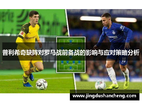 普利希奇缺阵对罗马战前备战的影响与应对策略分析