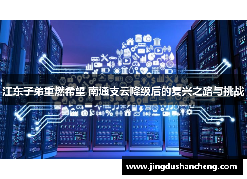 江东子弟重燃希望 南通支云降级后的复兴之路与挑战