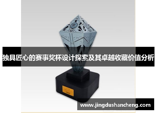 独具匠心的赛事奖杯设计探索及其卓越收藏价值分析