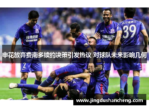 申花放弃费南多续约决策引发热议 对球队未来影响几何