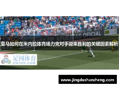 皇马如何在米内拉体育场力克对手迎来胜利的关键因素解析