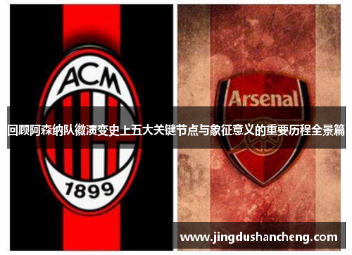 回顾阿森纳队徽演变史上五大关键节点与象征意义的重要历程全景篇