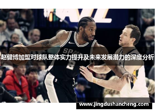 赵健博加盟对球队整体实力提升及未来发展潜力的深度分析 赵健博加盟对球队整体实力提升及未来发展潜力的深度分析